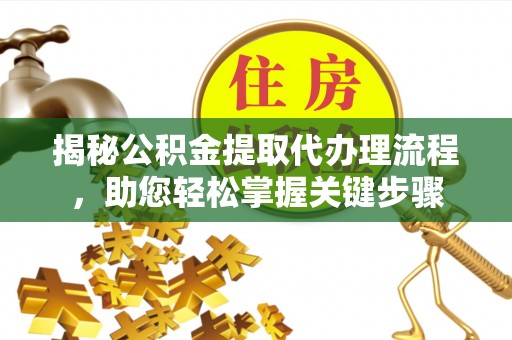 务川揭秘公积金提取代办理流程，助您轻松掌握关键步骤