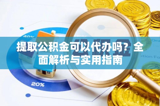 务川提取公积金可以代办吗？全面解析与实用指南