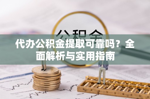 务川代办公积金提取可靠吗？全面解析与实用指南