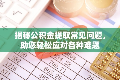 务川揭秘公积金提取常见问题，助您轻松应对各种难题