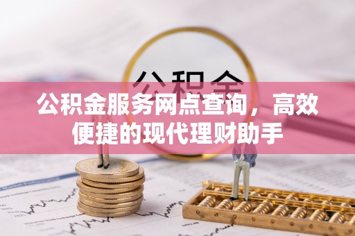 务川公积金服务网点查询，高效便捷的现代理财助手