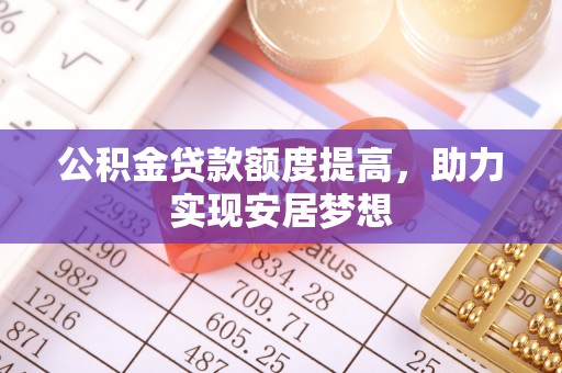 务川公积金贷款额度提高，助力实现安居梦想