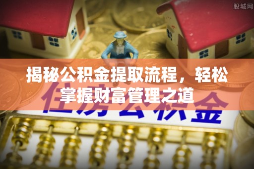 务川揭秘公积金提取流程，轻松掌握财富管理之道
