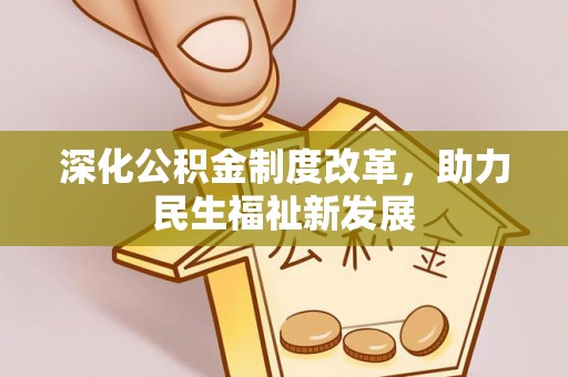 务川深化公积金制度改革，助力民生福祉新发展