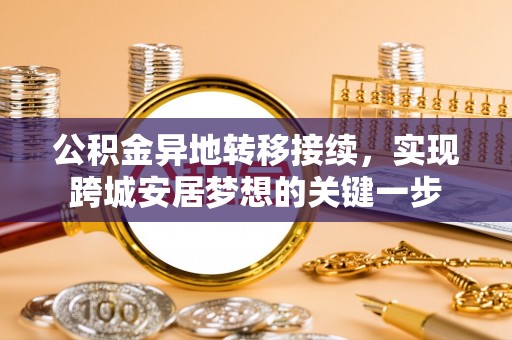 务川公积金异地转移接续，实现跨城安居梦想的关键一步
