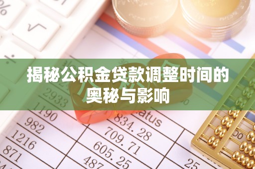 务川揭秘公积金贷款调整时间的奥秘与影响