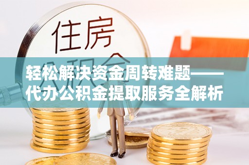 务川轻松解决资金周转难题——代办公积金提取服务全解析