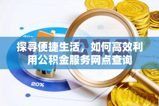 务川探寻便捷生活，如何高效利用公积金服务网点查询