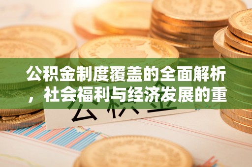 务川公积金制度覆盖的全面解析，社会福利与经济发展的重要纽带
