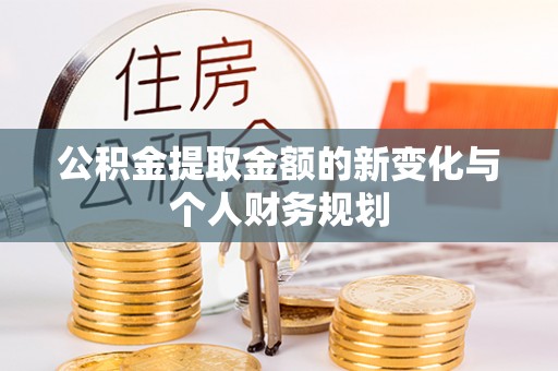 务川公积金提取金额的新变化与个人财务规划