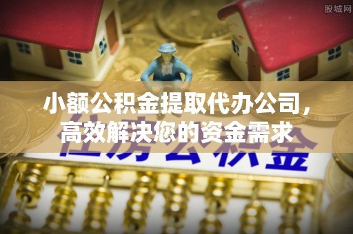 务川小额公积金提取代办公司，高效解决您的资金需求
