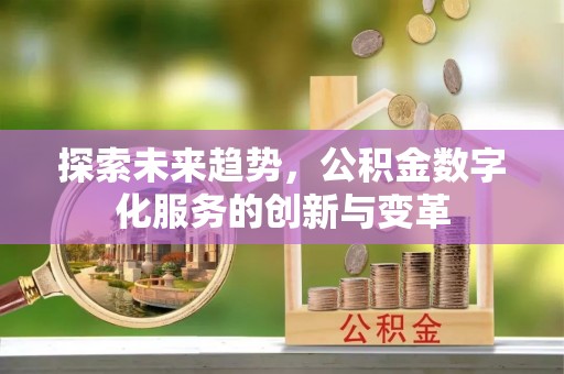 务川探索未来趋势，公积金数字化服务的创新与变革