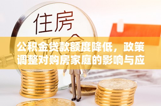 务川公积金贷款额度降低，政策调整对购房家庭的影响与应对策略