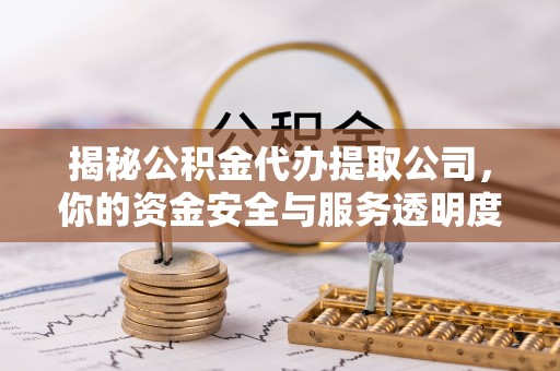 务川揭秘公积金代办提取公司，你的资金安全与服务透明度全解析