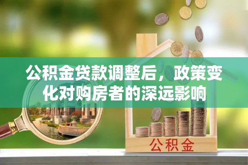 务川公积金贷款调整后，政策变化对购房者的深远影响