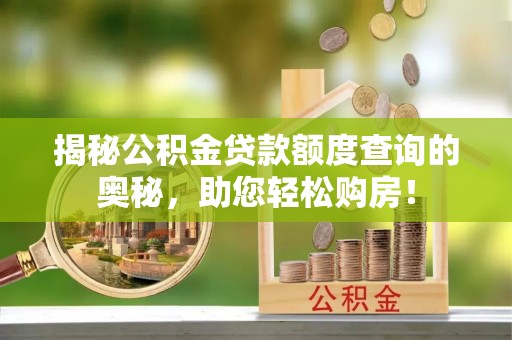 务川揭秘公积金贷款额度查询的奥秘，助您轻松购房！