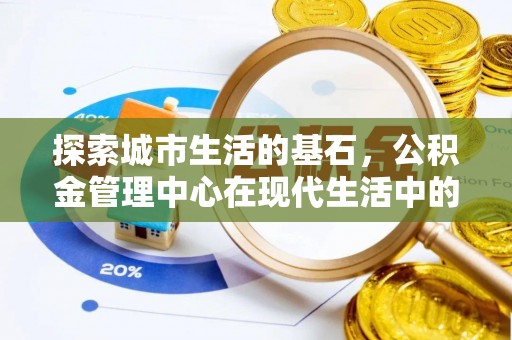 务川探索城市生活的基石，公积金管理中心在现代生活中的重要角色