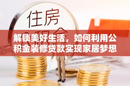 务川解锁美好生活，如何利用公积金装修贷款实现家居梦想