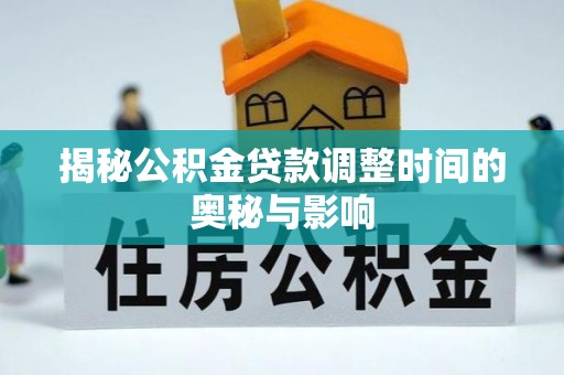 务川揭秘公积金贷款调整时间的奥秘与影响