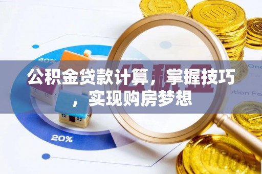 务川公积金贷款计算，掌握技巧，实现购房梦想