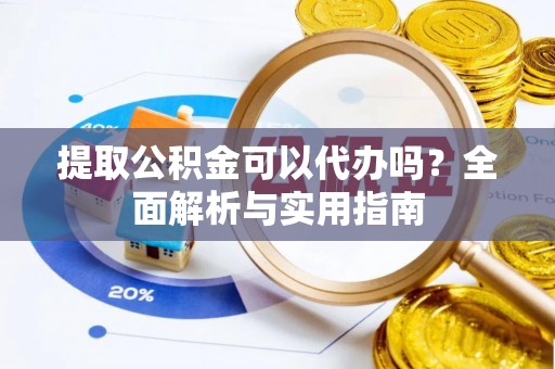 务川提取公积金可以代办吗？全面解析与实用指南