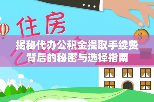 务川揭秘代办公积金提取手续费背后的秘密与选择指南