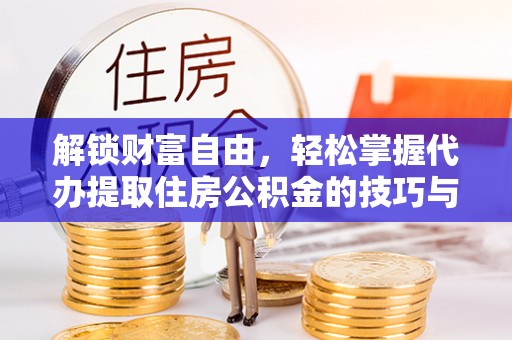 务川解锁财富自由，轻松掌握代办提取住房公积金的技巧与攻略