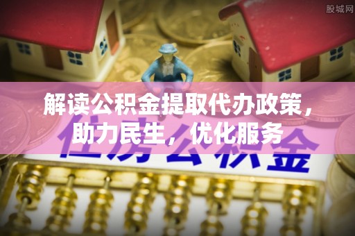 务川解读公积金提取代办政策，助力民生，优化服务