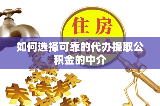 务川如何选择可靠的代办提取公积金的中介