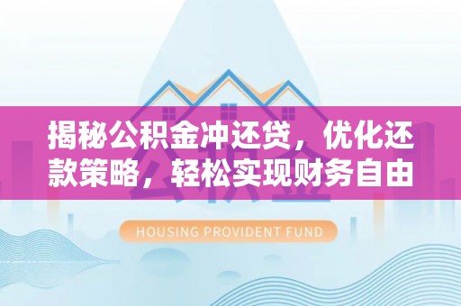 务川揭秘公积金冲还贷，优化还款策略，轻松实现财务自由