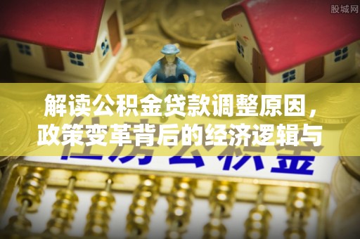 务川解读公积金贷款调整原因，政策变革背后的经济逻辑与民生影响